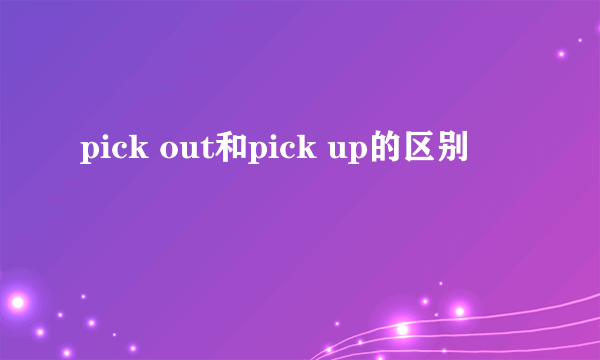 pick out和pick up的区别