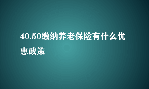 40.50缴纳养老保险有什么优惠政策