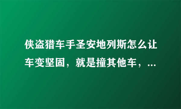 侠盗猎车手圣安地列斯怎么让车变坚固，就是撞其他车，它们就会爆的秘籍