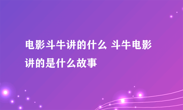 电影斗牛讲的什么 斗牛电影讲的是什么故事