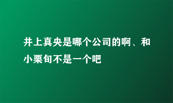 井上真央是哪个公司的啊、和小栗旬不是一个吧