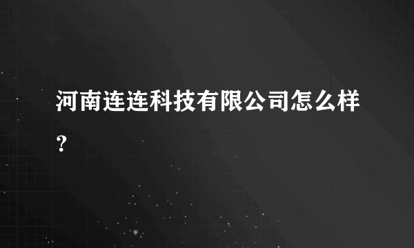 河南连连科技有限公司怎么样？