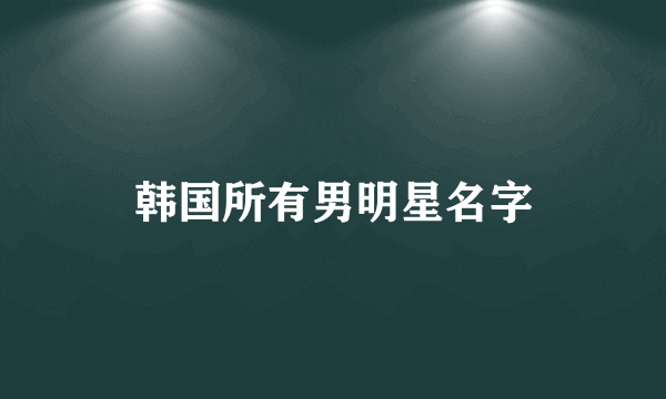 韩国所有男明星名字