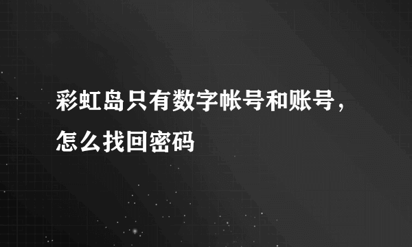 彩虹岛只有数字帐号和账号，怎么找回密码