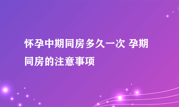 怀孕中期同房多久一次 孕期同房的注意事项