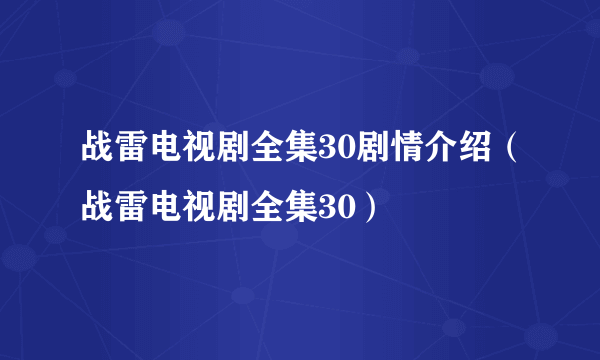 战雷电视剧全集30剧情介绍（战雷电视剧全集30）