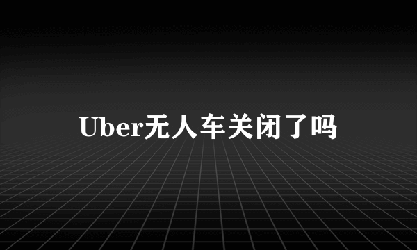 Uber无人车关闭了吗