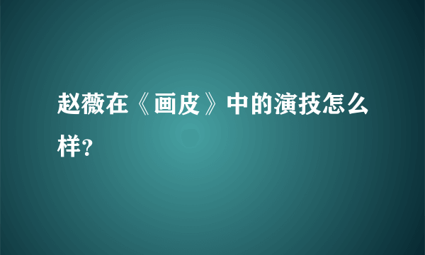 赵薇在《画皮》中的演技怎么样？