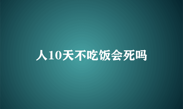 人10天不吃饭会死吗