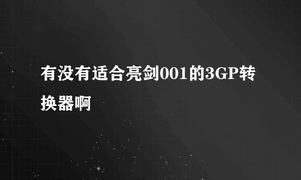 有没有适合亮剑001的3GP转换器啊