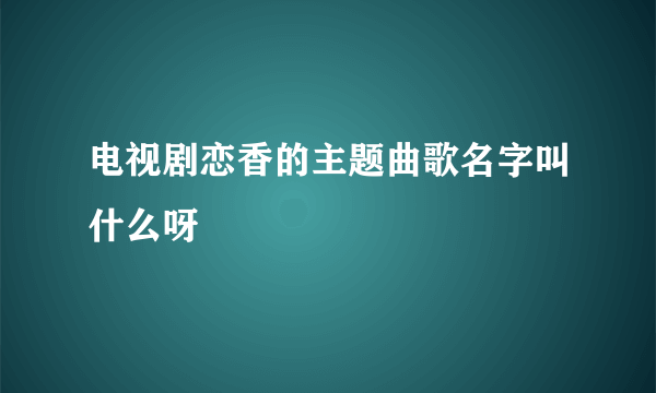 电视剧恋香的主题曲歌名字叫什么呀