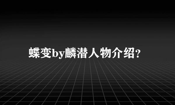 蝶变by麟潜人物介绍？