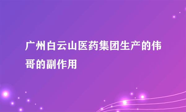 广州白云山医药集团生产的伟哥的副作用