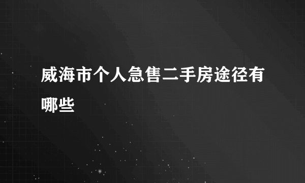 威海市个人急售二手房途径有哪些