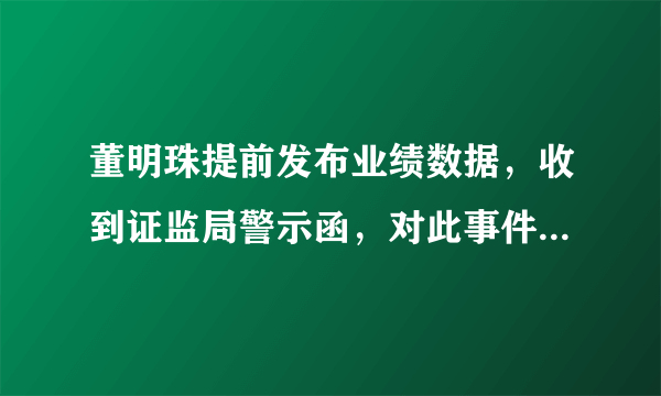 董明珠提前发布业绩数据，收到证监局警示函，对此事件大家怎么看？