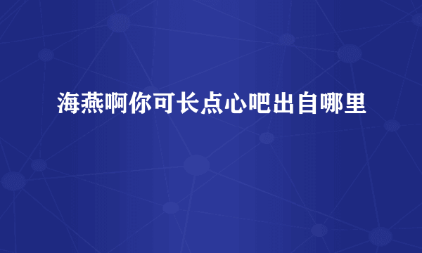 海燕啊你可长点心吧出自哪里