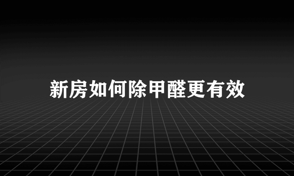 新房如何除甲醛更有效