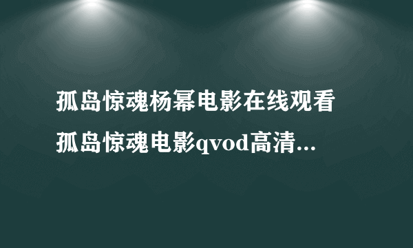 孤岛惊魂杨幂电影在线观看 孤岛惊魂电影qvod高清下载迅雷 孤岛惊魂下载