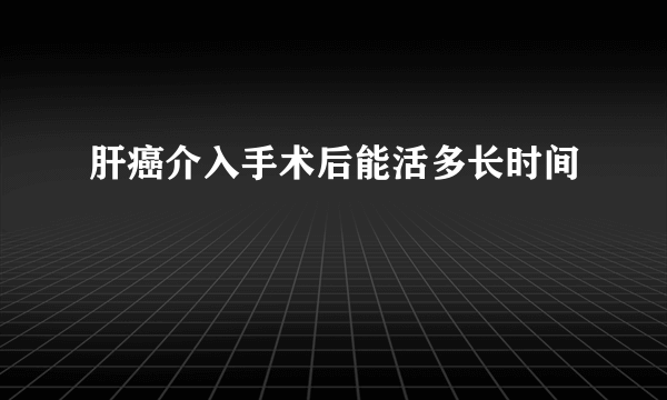 肝癌介入手术后能活多长时间