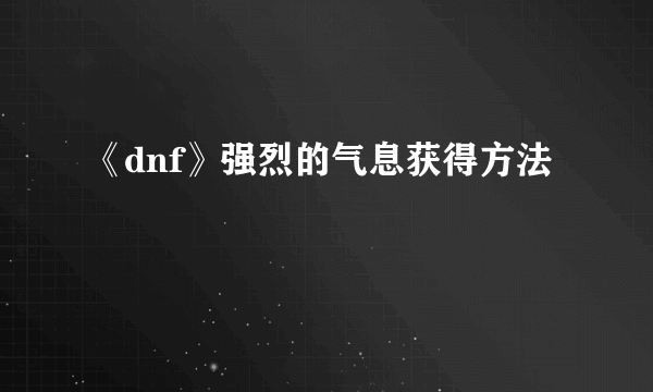 《dnf》强烈的气息获得方法