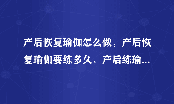 产后恢复瑜伽怎么做，产后恢复瑜伽要练多久，产后练瑜伽的好处