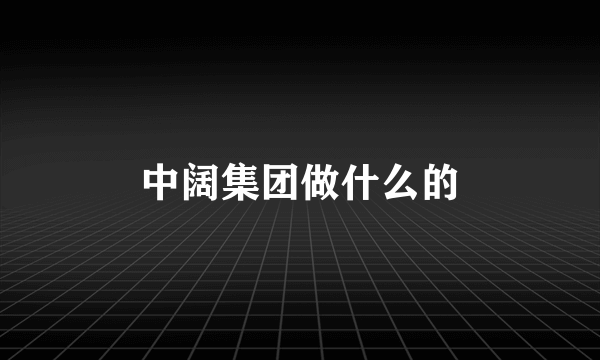 中阔集团做什么的