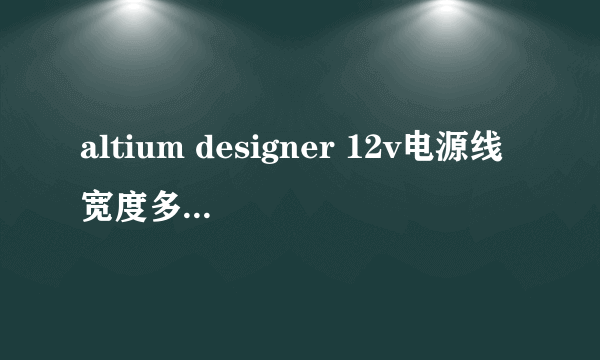 altium designer 12v电源线宽度多少mil