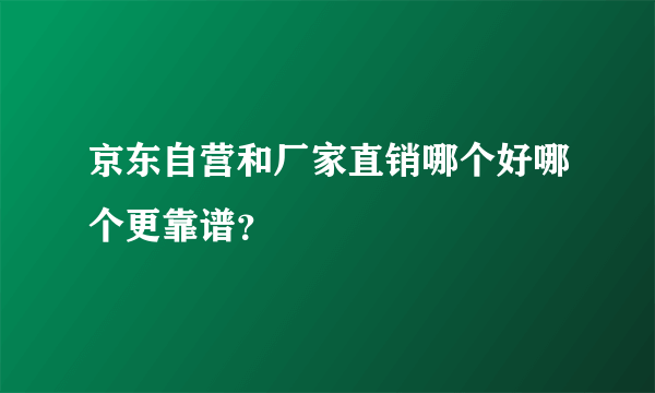 京东自营和厂家直销哪个好哪个更靠谱？