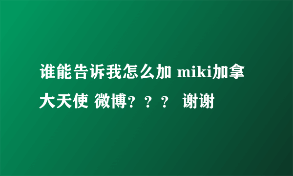 谁能告诉我怎么加 miki加拿大天使 微博？？？ 谢谢