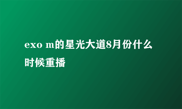 exo m的星光大道8月份什么时候重播