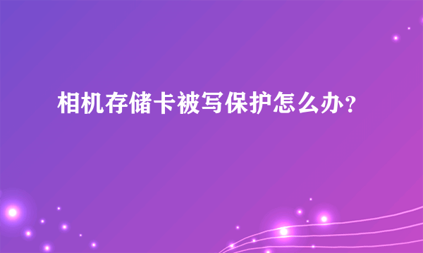 相机存储卡被写保护怎么办？