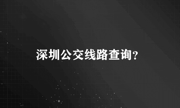 深圳公交线路查询？