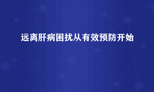 远离肝病困扰从有效预防开始