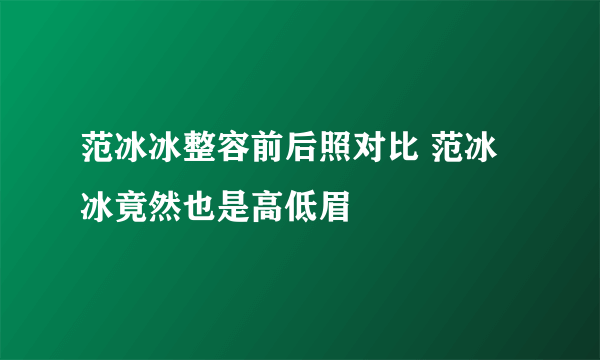 范冰冰整容前后照对比 范冰冰竟然也是高低眉