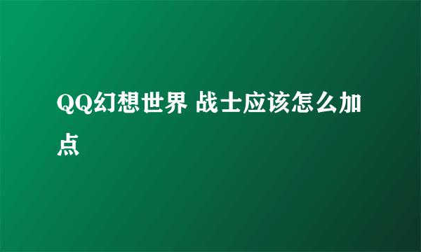 QQ幻想世界 战士应该怎么加点