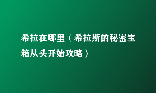 希拉在哪里（希拉斯的秘密宝箱从头开始攻略）