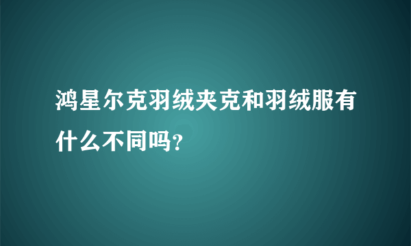 鸿星尔克羽绒夹克和羽绒服有什么不同吗？