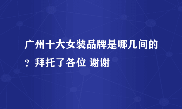 广州十大女装品牌是哪几间的？拜托了各位 谢谢