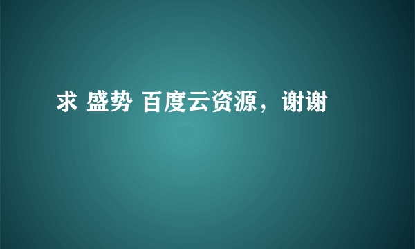 求 盛势 百度云资源，谢谢