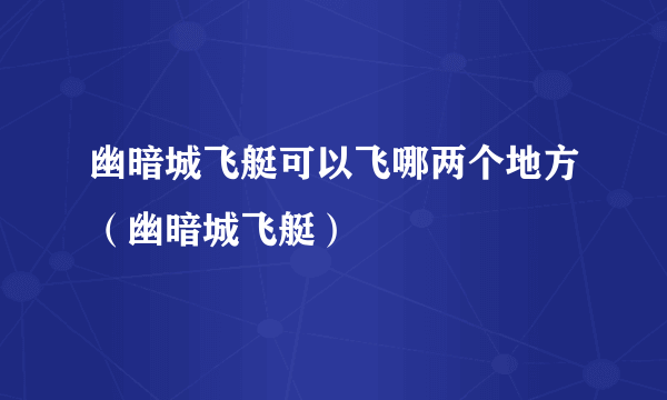 幽暗城飞艇可以飞哪两个地方（幽暗城飞艇）