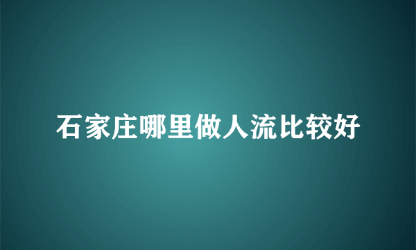 石家庄哪里做人流比较好