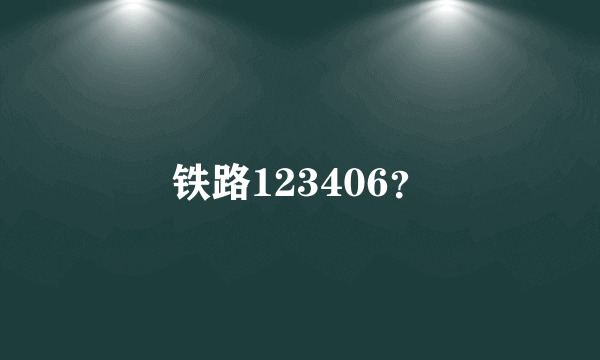 铁路123406？