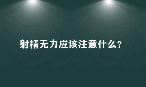 射精无力应该注意什么？