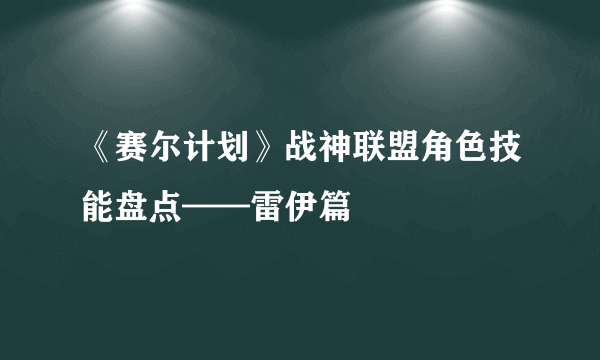 《赛尔计划》战神联盟角色技能盘点——雷伊篇