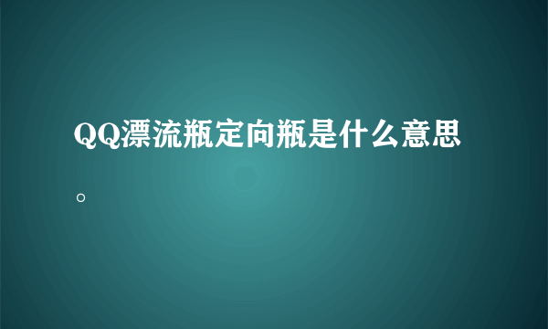 QQ漂流瓶定向瓶是什么意思。