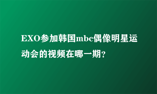 EXO参加韩国mbc偶像明星运动会的视频在哪一期？