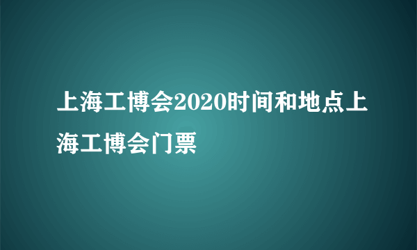 上海工博会2020时间和地点上海工博会门票