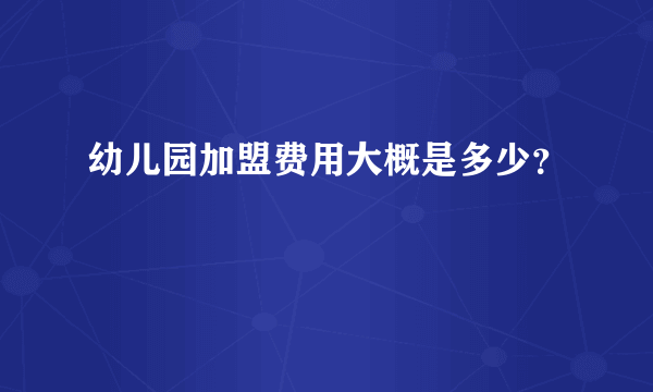 幼儿园加盟费用大概是多少？