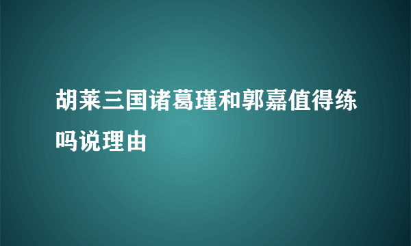 胡莱三国诸葛瑾和郭嘉值得练吗说理由