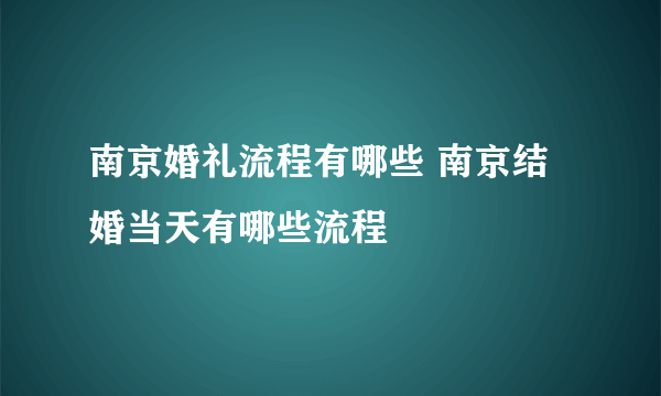 南京婚礼流程有哪些 南京结婚当天有哪些流程